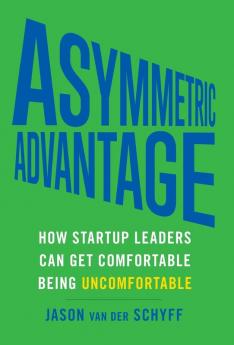 Asymmetric Advantage: How Startup Leaders Can Get Comfortable Being Uncomfortable