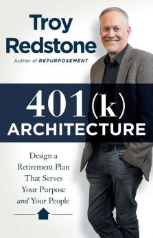 401(k) Architecture: Design a Retirement Plan That Serves Your Purpose and Your People