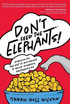 Don't Feed the Elephants!: Overcoming the Art of Avoidance to Build Powerful Partnerships