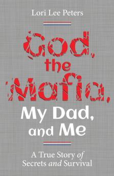 God the Mafia My Dad and Me: A True Story of Secrets and Survival