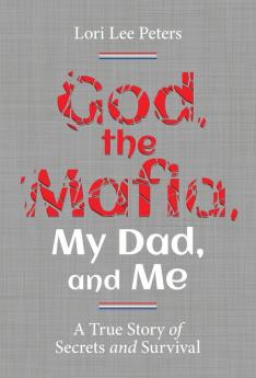 God the Mafia My Dad and Me: A True Story of Secrets and Survival