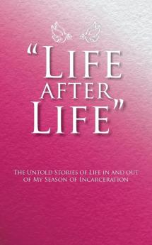 Life After Life: The Untold Stories of Life in and Out of My Season of Incarceration