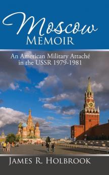 Moscow Memoir: An American Military Attaché in the Ussr 1979-1981