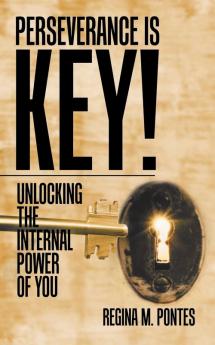 Perseverance Is Key!: Unlocking the Internal Power of You