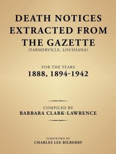 Death Notices Extracted from the Gazette (Farmerville Louisiana) for the Years 1888 1894-1942