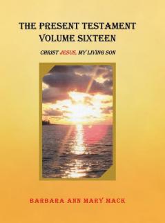 The Present Testament Volume Sixteen: Christ Jesus My Living Son