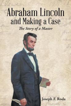 Abraham Lincoln and Making a Case: The Story of a Master