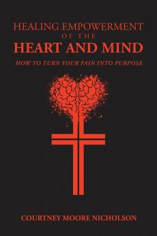 Healing Empowerment of the Heart and Mind: How to Turn Your Pain into Purpose