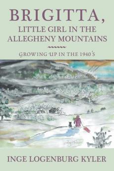 Brigitta Little Girl in the Allegheny Mountains: Growing up in the 1940's