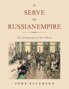 To Serve the Russian Empire: The Autobiography of Boris Héroys