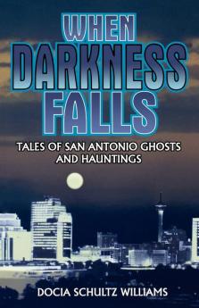 When Darkness Falls: Tales of San Antonio Ghosts and Hauntings