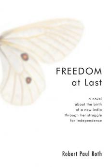 Freedom at Last: A Novel about the Birth of a New India Through Her Struggle for Independence