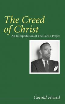 The Creed of Christ: An Interpretation of the Lord's Prayer (Gerald Heard Reprint)