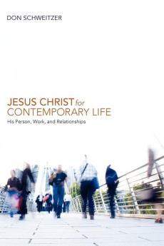 Jesus Christ for Contemporary Life: His Person Work and Relationships