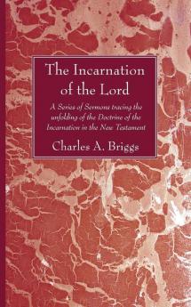 The Incarnation of the Lord: A Series of Sermons Tracing the Unfolding of the Doctrine of the Incarnation in the New Testament