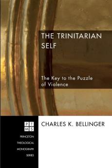 The Trinitarian Self: The Key to the Puzzle of Violence: 88 (Princeton Theological Monograph)