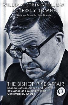 The Bishop Pike Affair: Scandals of Conscience and Heresy Relevance and Solemnity in the Contemporary Church (William Stringfellow Reprint)