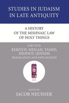 A History of the Mishnaic Law of Holy Things Part 5: Keritot Meilah Tamid Middot Qinnim: Translation and Explanation: 27 (Studies in Judaism in Late Antiquity)