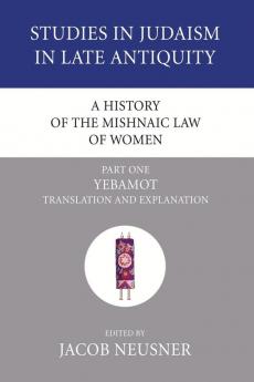 A History of the Mishnaic Law of Women Part 1: Yebamot: Translation and Explanation: 29 (Studies in Judaism in Late Antiquity)