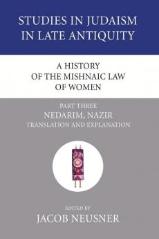 A History of the Mishnaic Law of Women Part 3: Nedarim Nazir: Translation and Explanation: 31 (Studies in Judaism in Late Antiquity)