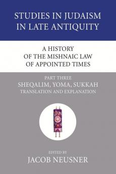 A History of the Mishnaic Law of Appointed Times Part 3: Sheqalim Yoma Sukkah: Translation and Explanation: 36 (Studies in Judaism in Late Antiquity)