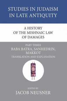 A History of the Mishnaic Law of Damages Part 3: Baba Batra Sanhedrin Makkot: 41 (Studies in Judaism in Late Antiquity)