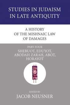 A History of the Mishnaic Law of Damages Part 4: Shebuot Eduyot Abodah Zarah Abot Horayot: 42 (Studies in Judaism in Late Antiquity)