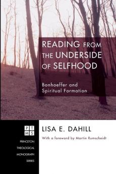 Reading from the Underside of Selfhood: Bonhoeffer and Spiritual Formation: 95 (Princeton Theological Monograph Series)