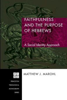 Faithfulness and the Purpose of Hebrews: A Social Identity Approach: 82 (Princeton Theological Monograph)