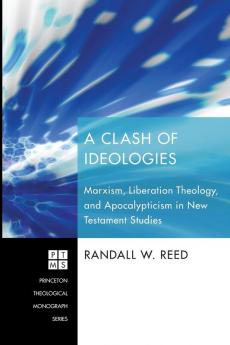 A Clash of Ideologies: Marxism Liberation Theology and Apocalypticism in New Testament Studies: 136 (Princeton Theological Monograph Series)