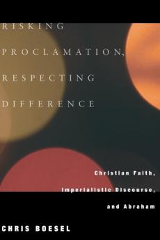 Risking Proclamation Respecting Difference: Christian Faith Imperialistic Discourse and Abraham