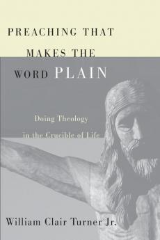 Preaching That Makes the Word Plain: Doing Theology in the Crucible of Life