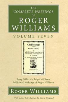 The Complete Writings of Roger Williams Volume 7: Perry Miller on Roger Williams Additional Writings of Roger Williams: 6