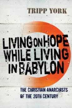 Living on Hope While Living in Babylon: The Christian Anarchists of the Twentieth Century