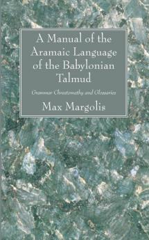 A Manual of the Aramaic Language of the Babylonian Talmud: Grammar Chrestomathy and Glossaries