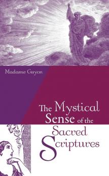 The Mystical Sense of the Sacred Scriptures: With Explanations and Reflections Regarding the Interior Life