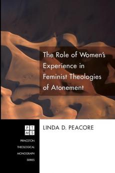 The Role of Women's Experience in Feminist Theologies of Atonement: 131 (Princeton Theological Monograph)