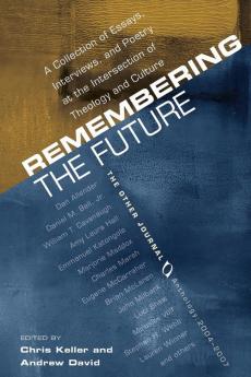 Remembering the Future: A Collection of Essays Interviews and Poetry at the Intersection of Theology and Culture: The Other Journal 2004-200