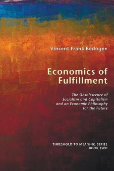 Economics of Fulfillment: The Obsolescence of Socialism and Capitalism and an Economic Philosophy for the Future: 2 (Threshold to Meaning)