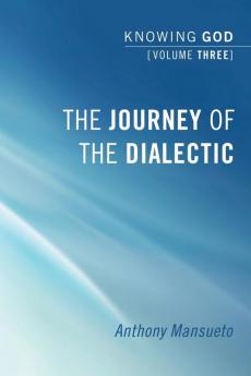 The Journey of the Dialectic: Knowing God Volume 3: 03