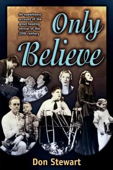 Only Believe: An Eyewitness Account of the Great Healing Revivals of the Twentieth Century