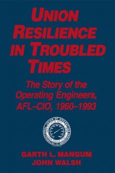 Union Resilience in Troubled Times: The Story of the Operating Engineers AFL-CIO 1960-93