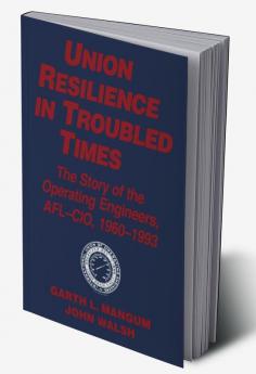 Union Resilience in Troubled Times: The Story of the Operating Engineers AFL-CIO 1960-93