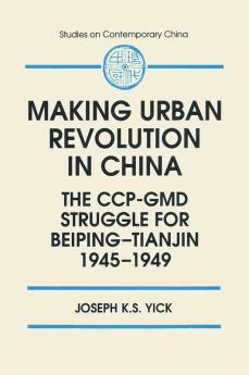 Making Urban Revolution in China: The CCP-GMD Struggle for Beiping-Tianjin 1945-49