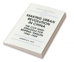 Making Urban Revolution in China: The CCP-GMD Struggle for Beiping-Tianjin 1945-49