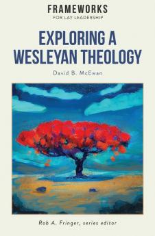 Exploring a Wesleyan Theology: Frameworks for Lay Leadership Series