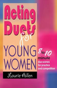 Acting Duets for Young Women: Eight- to Ten-Minute Duo Scenes for Practice & Competition