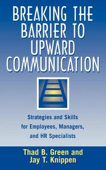 Breaking the Barrier to Upward Communication: Strategies and Skills for Employees Managers and HR Specialists