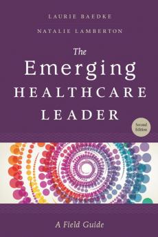 The Emerging Healthcare Leader: A Field Guide, Second Edition