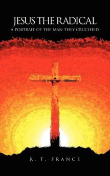 The Radical Jesus: A Portrait of the Man They Crucified